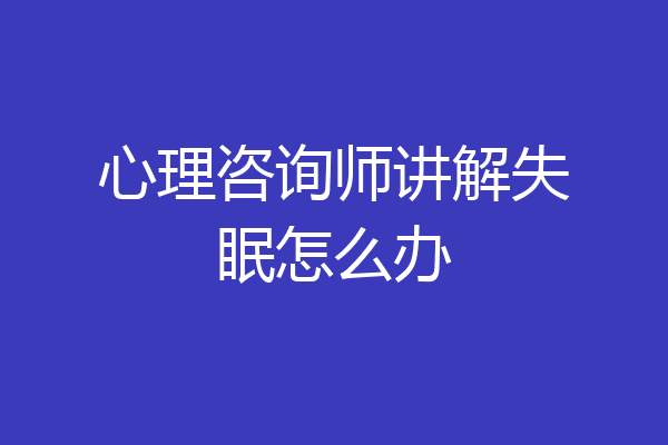 心理咨询师讲解失眠怎么办