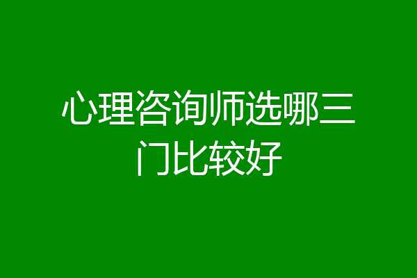 心理咨询师选哪三门比较好