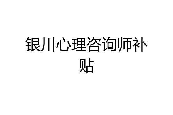 银川心理咨询师补贴