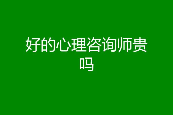 好的心理咨询师贵吗