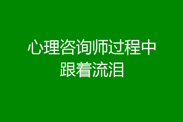 心理咨询师过程中跟着流泪