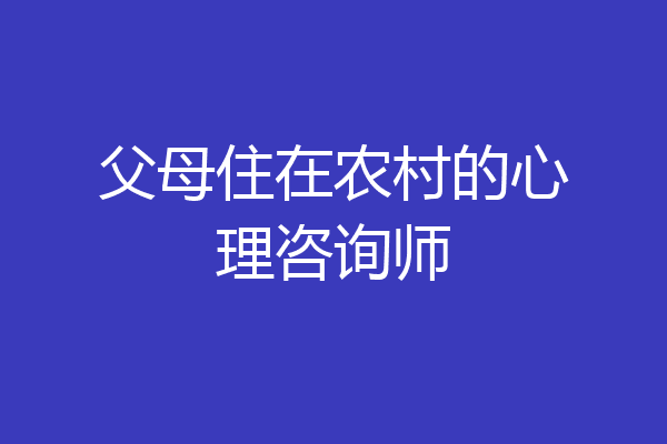 父母住在农村的心理咨询师