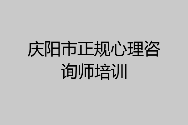 庆阳市正规心理咨询师培训