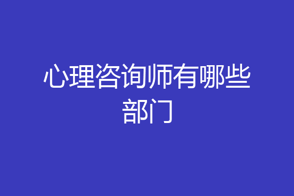 心理咨询师有哪些部门