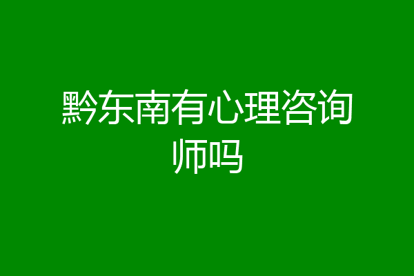 黔东南有心理咨询师吗