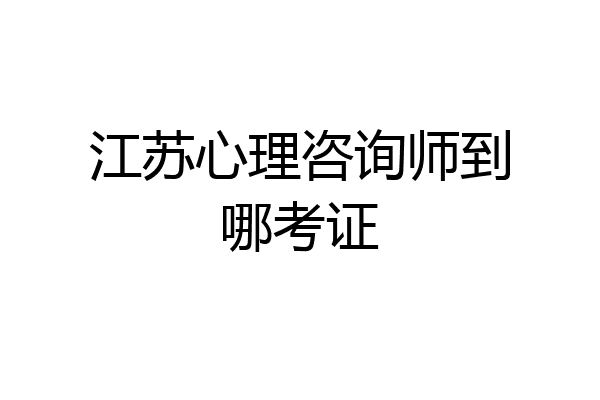 江苏心理咨询师到哪考证