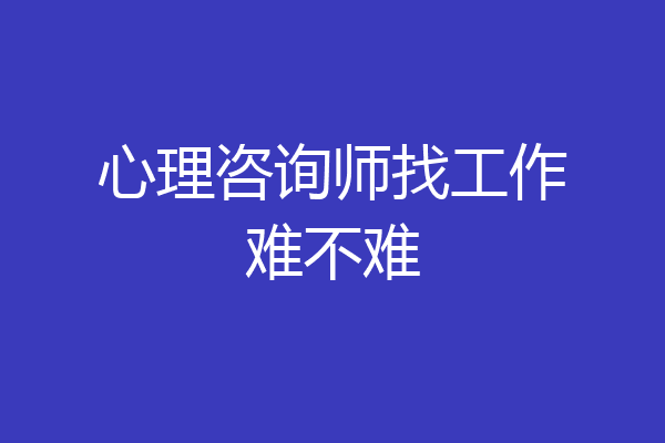 心理咨询师找工作难不难