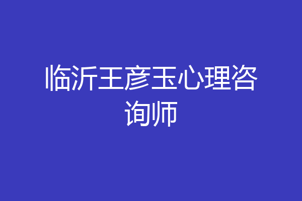 临沂王彦玉心理咨询师