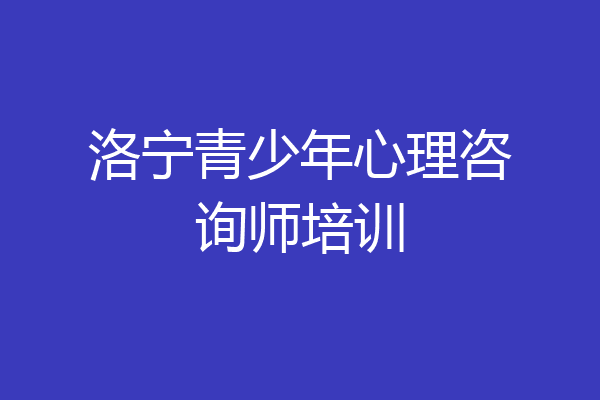 洛宁青少年心理咨询师培训