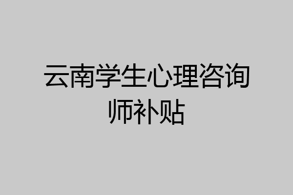 云南学生心理咨询师补贴