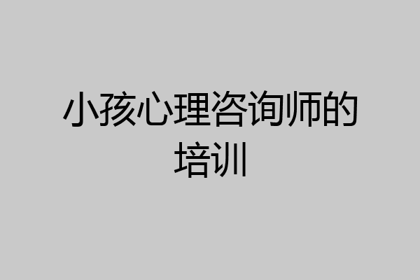 小孩心理咨询师的培训