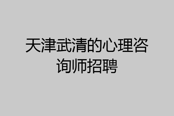 天津武清的心理咨询师招聘