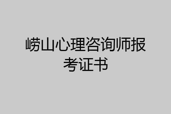 崂山心理咨询师报考证书