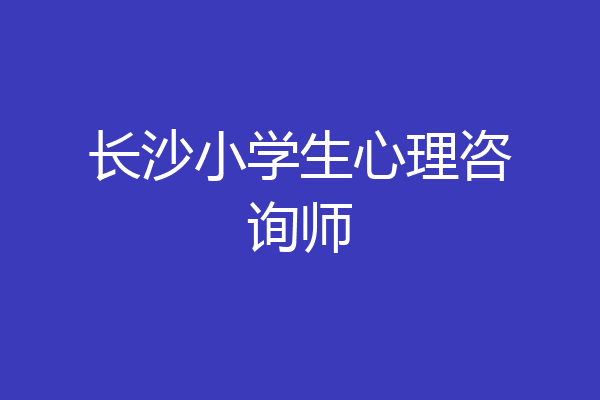 长沙小学生心理咨询师