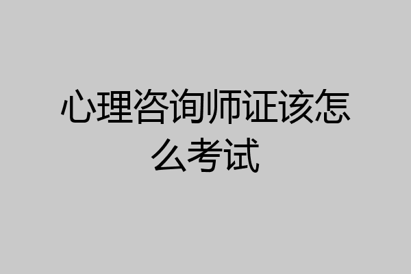 心理咨询师证该怎么考试