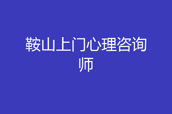 鞍山上门心理咨询师