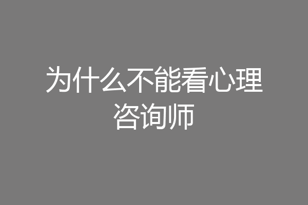 为什么不能看心理咨询师