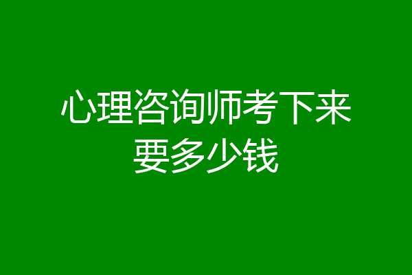 心理咨询师考下来要多少钱