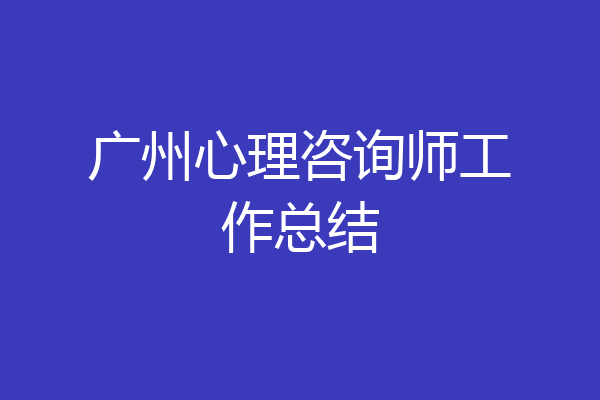 广州心理咨询师工作总结