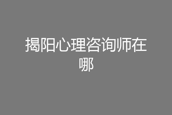 揭阳心理咨询师在哪