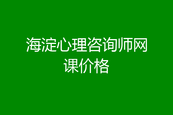 海淀心理咨询师网课价格