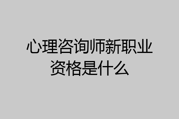 心理咨询师新职业资格是什么