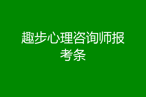趣步心理咨询师报考条