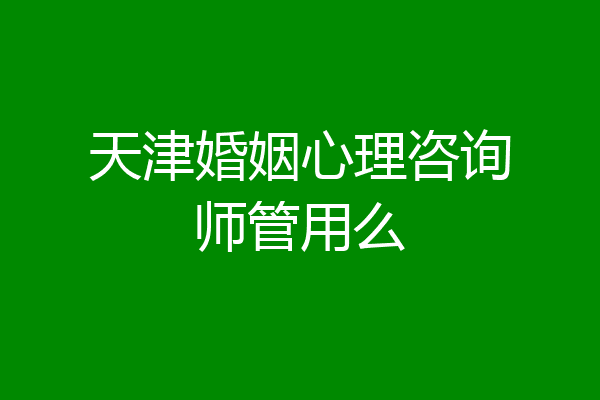 天津婚姻心理咨询师管用么