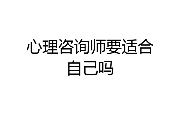 心理咨询师要适合自己吗