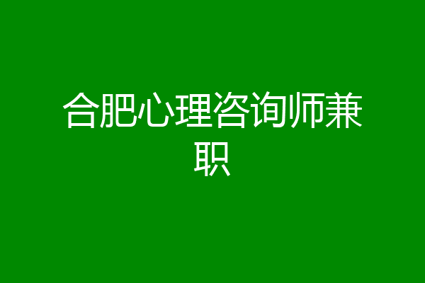 合肥心理咨询师兼职