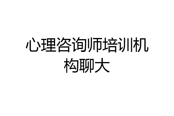 心理咨询师培训机构聊大
