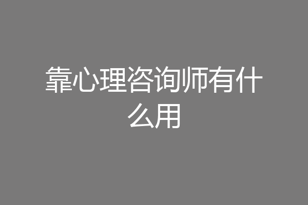 靠心理咨询师有什么用