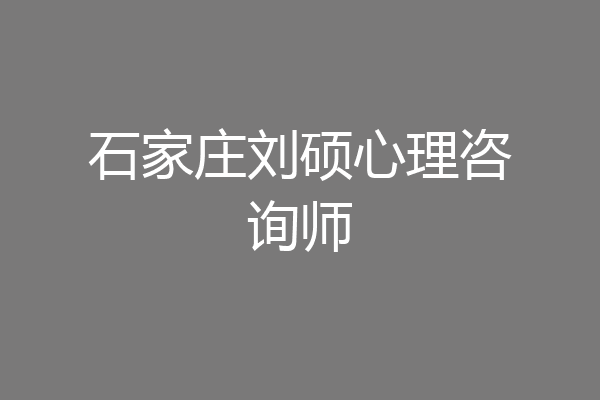 石家庄刘硕心理咨询师
