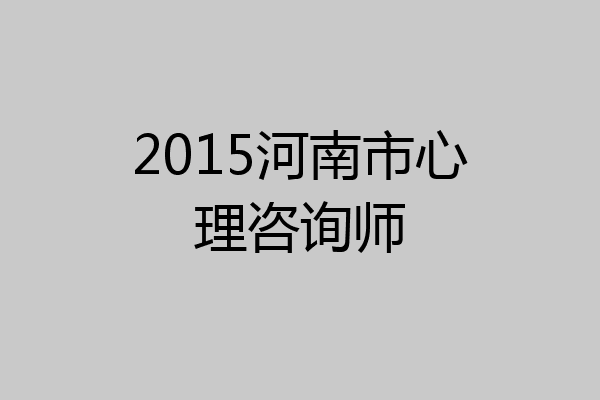 2015河南市心理咨询师