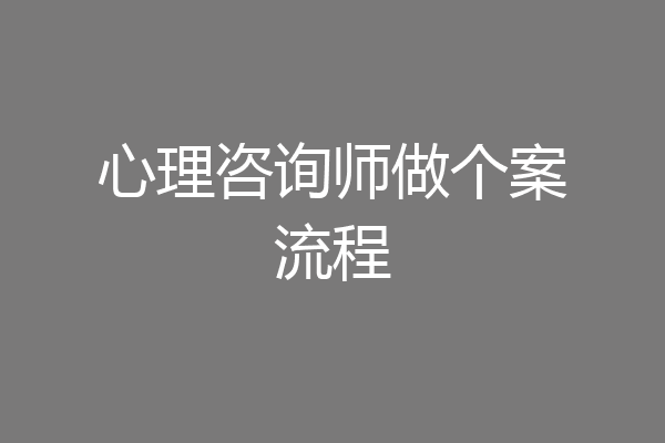 心理咨询师做个案流程
