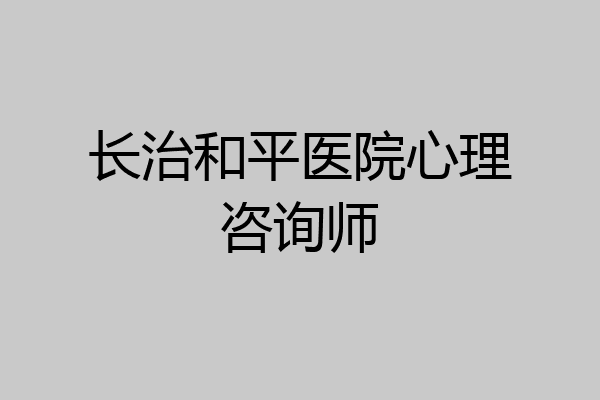 长治和平医院心理咨询师