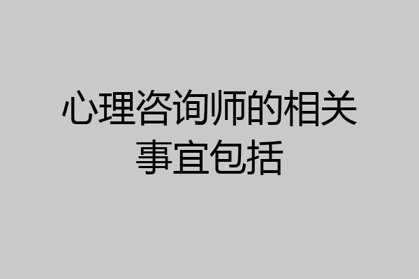 心理咨询师的相关事宜包括