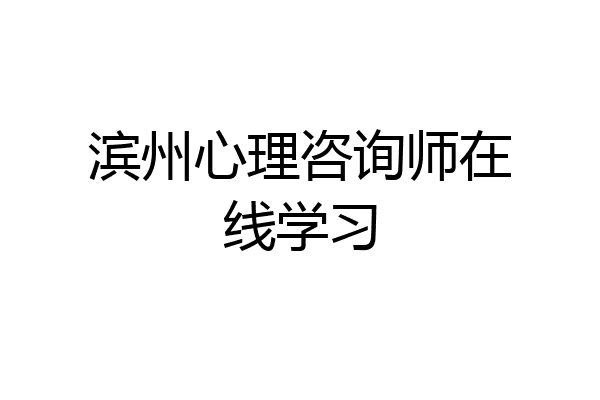 滨州心理咨询师在线学习