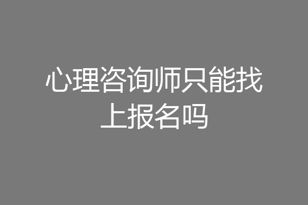 心理咨询师只能找上报名吗