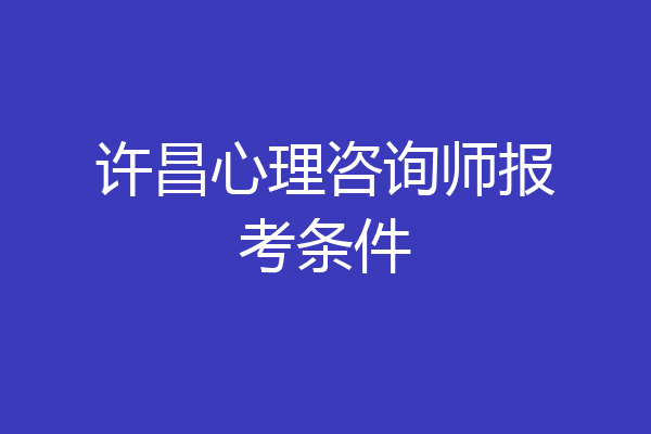 许昌心理咨询师报考条件