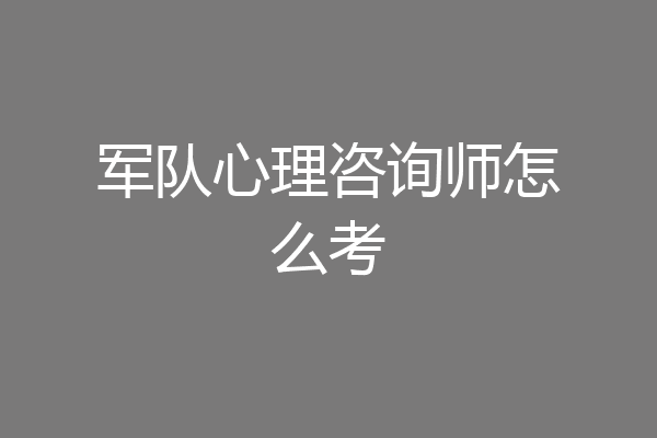 军队心理咨询师怎么考