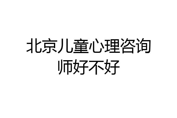 北京儿童心理咨询师好不好