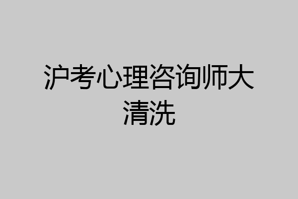 沪考心理咨询师大清洗