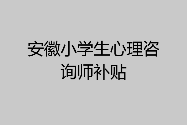 安徽小学生心理咨询师补贴