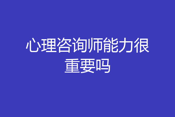 心理咨询师能力很重要吗