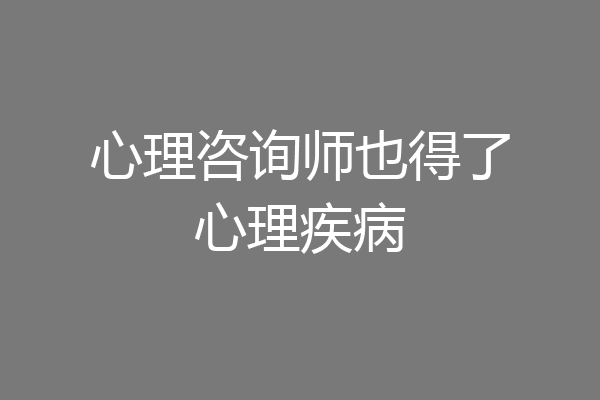 心理咨询师也得了心理疾病