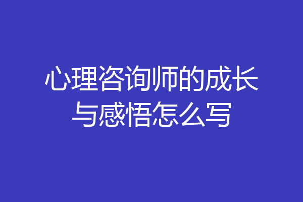 心理咨询师的成长与感悟怎么写
