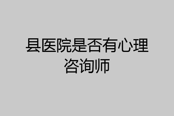 县医院是否有心理咨询师