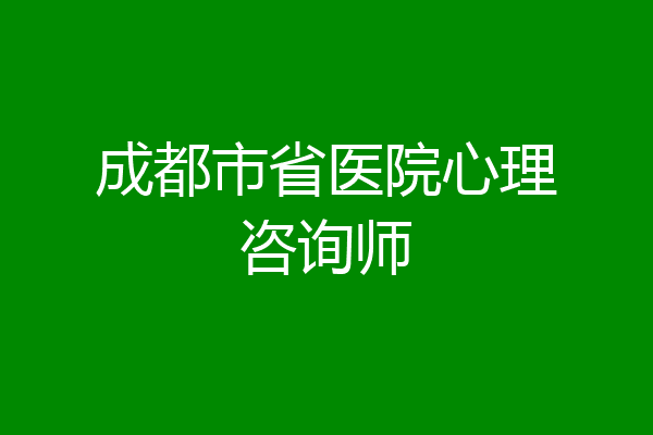 成都市省医院心理咨询师
