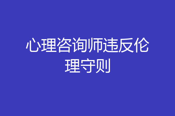 心理咨询师违反伦理守则